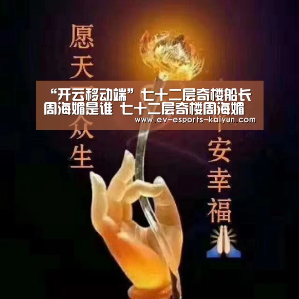 “开云移动端”七十二层奇楼船长周海媚是谁 七十二层奇楼周海媚个人资料(图1) 开云移动端