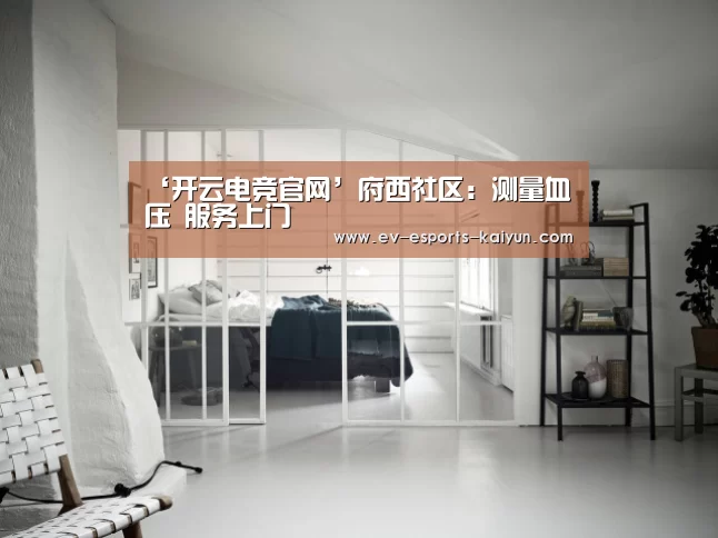 ‘开云电竞官网’府西社区:测量血压 服务上门(图1) 开云全站下载
