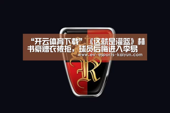 “开云体育下载”《这就是灌篮》林书豪赠衣被拒,球员后悔进入李易峰队(图4) 开云全站下载